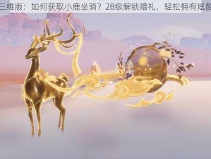 梦幻西游三维版：如何获取小鹿坐骑？28级解锁赠礼，轻松拥有炫酷骑行体验