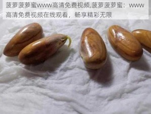 菠萝菠萝蜜www高清免费视频,菠萝菠萝蜜：www 高清免费视频在线观看，畅享精彩无限