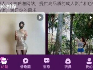 成人 18 禁啪啪网站，提供高品质的成人影片和色情资源，满足你的需求