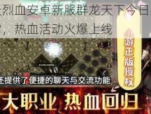 天天烈血安卓新服群龙天下今日盛大开启，热血活动火爆上线