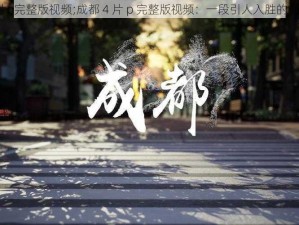 成都4片p完整版视频;成都 4 片 p 完整版视频：一段引人入胜的视觉盛宴