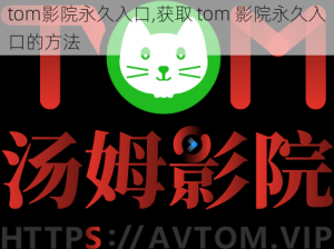 tom影院永久入口,获取 tom 影院永久入口的方法