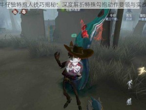 第五人格牛仔独特抱人技巧揭秘：深度解析特殊勾抱动作要领与实战运用策略