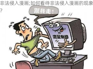 非法侵入漫画;如何看待非法侵入漫画的现象？