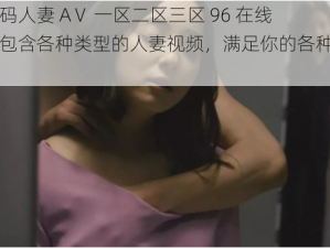 无码人妻 AⅤ 一区二区三区 96 在线，包含各种类型的人妻视频，满足你的各种需求