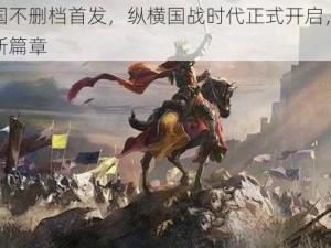 荣耀战国不删档首发，纵横国战时代正式开启，历史巨轮再启新篇章