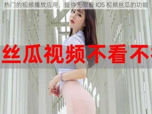 热门的视频播放应用，提供无限看 IOS 视频丝瓜的功能