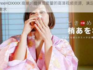 JapanFreeHDXXXX 高潮：提供高质量的高清视频资源，满足用户的多样化需求