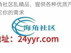 海角社区乱精品，提供各种优质产品，满足你的需求