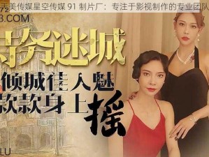 天美传媒星空传媒 91 制片厂：专注于影视制作的专业团队