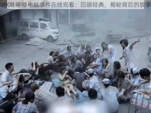 2008 年修电脑事件在线观看：回顾经典，揭秘背后的故事