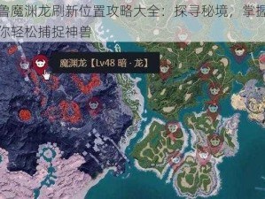 幻兽帕鲁魔渊龙刷新位置攻略大全：探寻秘境，掌握刷新规律，助你轻松捕捉神兽