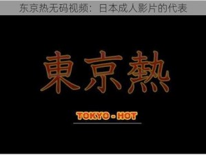 东京热无码视频：日本成人影片的代表