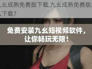 九幺成熟免费版下载,九幺成熟免费版怎么下载？