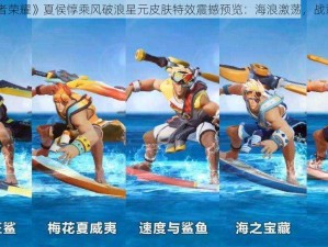 《王者荣耀》夏侯惇乘风破浪星元皮肤特效震撼预览：海浪激荡，战意沸腾