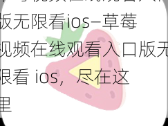 草莓视频在线观看入口版无限看ios—草莓视频在线观看入口版无限看 ios，尽在这里