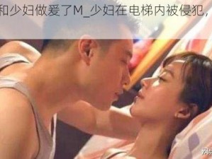 在电梯和少妇做爰了M_少妇在电梯内被侵犯，她的反抗之路