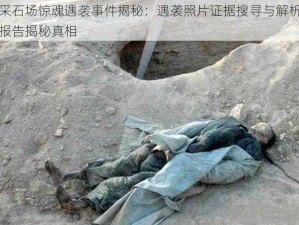 采石场惊魂遇袭事件揭秘：遇袭照片证据搜寻与解析报告揭秘真相