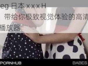 beeg 日本 x x x HD，带给你极致视觉体验的高清视频播放器