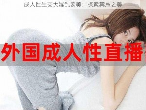 成人性生交大婬乱欧美：探索禁忌之美