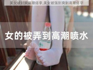 美女被到爽高潮痉挛,美女被强到爽到高潮痉挛