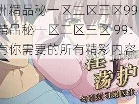 亚洲精品秘一区二区三区99-亚洲精品秘一区二区三区 99：这里有你需要的所有精彩内容