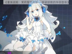 《重装战姬：茉莉誓约皮肤——妍姿妖艳的华丽登场》