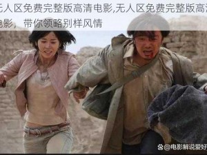 无人区免费完整版高清电影,无人区免费完整版高清电影，带你领略别样风情