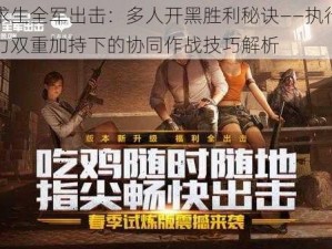 绝地求生全军出击：多人开黑胜利秘诀——执行力与观察力双重加持下的协同作战技巧解析