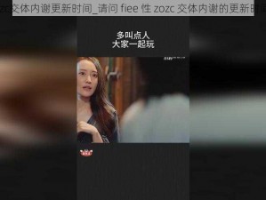 fiee性zozc交体内谢更新时间_请问 fiee 性 zozc 交体内谢的更新时间是多久？