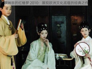 欧洲版的红楼梦 2010：展现欧洲文化底蕴的经典之作