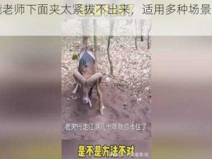 多功能老师下面夹太紧拔不出来，适用多种场景，操作简单