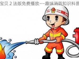 灭火宝贝 2 法版免费播放——趣味消防知识科普动画