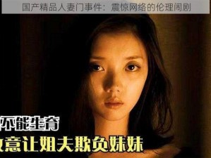 国产精品人妻门事件：震惊网络的伦理闹剧