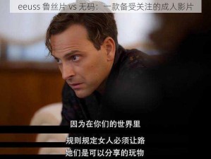 eeuss 鲁丝片 vs 无码：一款备受关注的成人影片