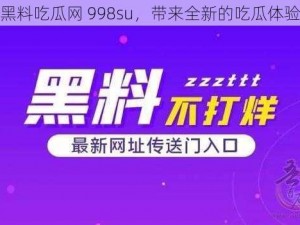 黑料吃瓜网 998su，带来全新的吃瓜体验