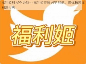 福利姬利 APP 导航——福利姬专属 APP 导航，带你畅游福利姬世界