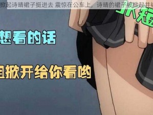 公车掀起诗晴裙子挺进去 震惊在公车上，诗晴的裙子被掀起并被……