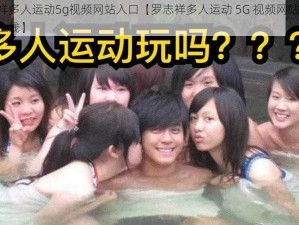 罗志祥多人运动5g视频网站入口【罗志祥多人运动 5G 视频网站入口，震撼上线】