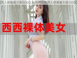 西西人体做爰大胆GOGO,如何评价西西人体做爰大胆 GOGO？