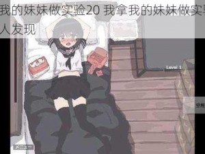 我拿我的妹妹做实验20 我拿我的妹妹做实验 20：惊人发现