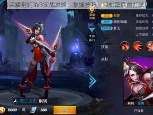 王者荣耀荆轲3V3实战攻略：掌握技巧，轻松取胜的打法指南