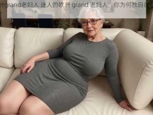 欧洲grand老妇人 迷人的欧洲 grand 老妇人，你为何独自在此沉思？