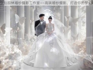 2023 仙踪林婚纱摄影工作室——高端婚纱摄影，打造你的梦幻婚礼