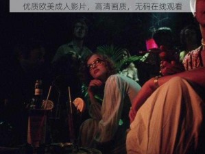 优质欧美成人影片，高清画质，无码在线观看