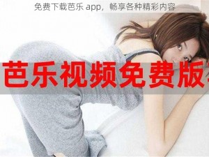 免费下载芭乐 app，畅享各种精彩内容