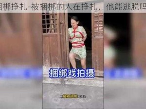 捆梆挣扎-被捆梆的人在挣扎，他能逃脱吗？