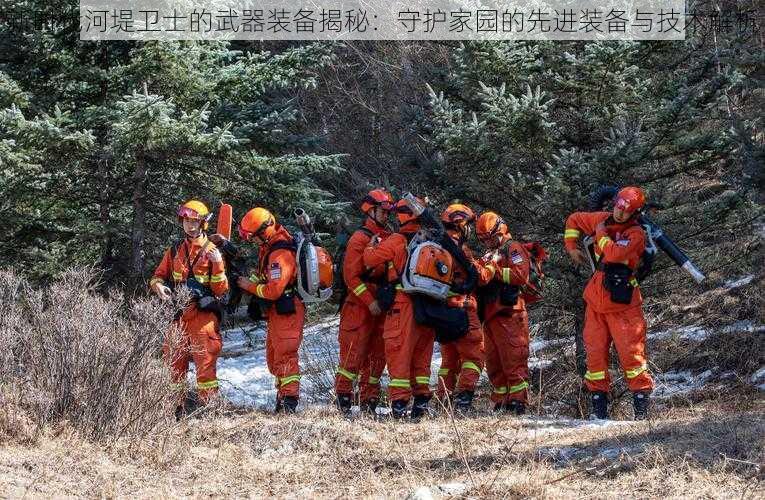 新时代河堤卫士的武器装备揭秘：守护家园的先进装备与技术解析