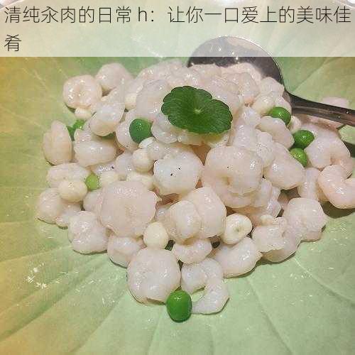 清纯汆肉的日常 h：让你一口爱上的美味佳肴