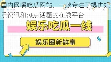 国内网曝吃瓜网站，一款专注于提供娱乐资讯和热点话题的在线平台